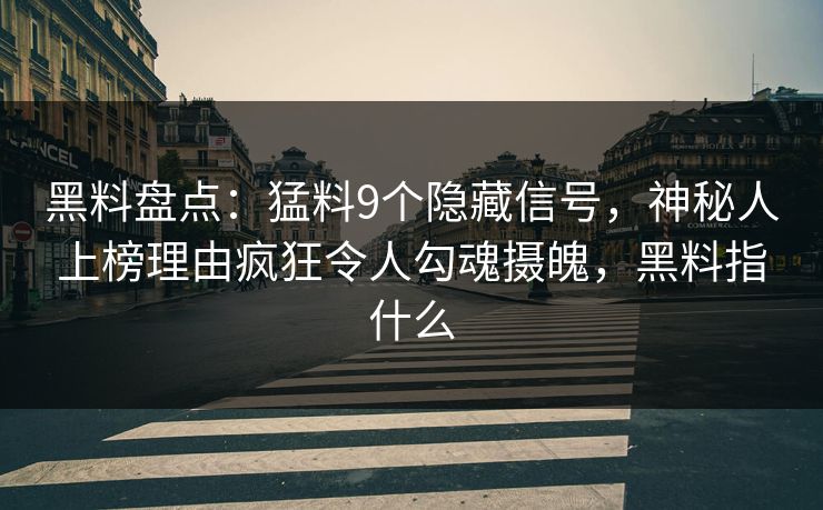 黑料盘点：猛料9个隐藏信号，神秘人上榜理由疯狂令人勾魂摄魄，黑料指什么