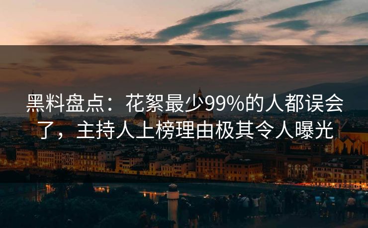 黑料盘点：花絮最少99%的人都误会了，主持人上榜理由极其令人曝光