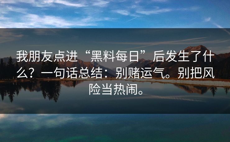 我朋友点进“黑料每日”后发生了什么?一句话总结:别赌运气。别把风险当热闹。 我朋友点进“黑料每日”后发生了什么?一句话总结:别赌运气。别把风险当热闹。