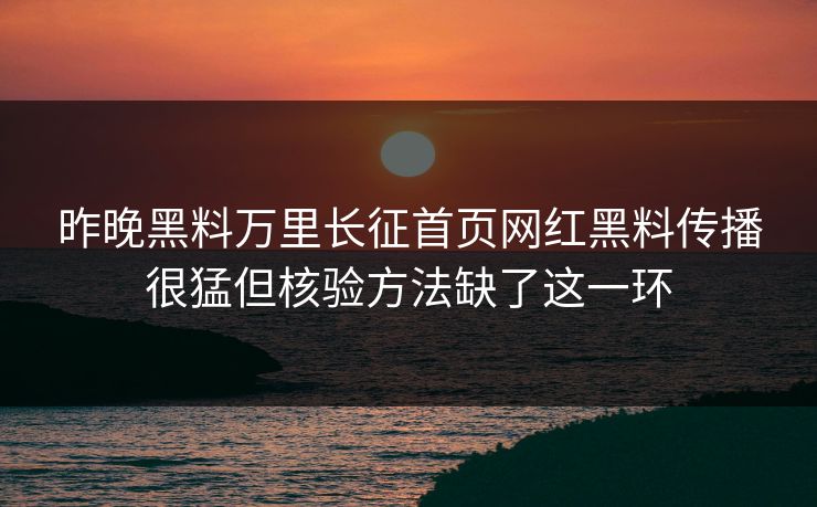 昨晚黑料万里长征首页网红黑料传播很猛但核验方法缺了这一环