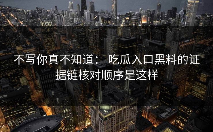 不写你真不知道： 吃瓜入口黑料的证据链核对顺序是这样