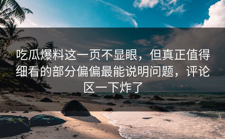 吃瓜爆料这一页不显眼，但真正值得细看的部分偏偏最能说明问题，评论区一下炸了