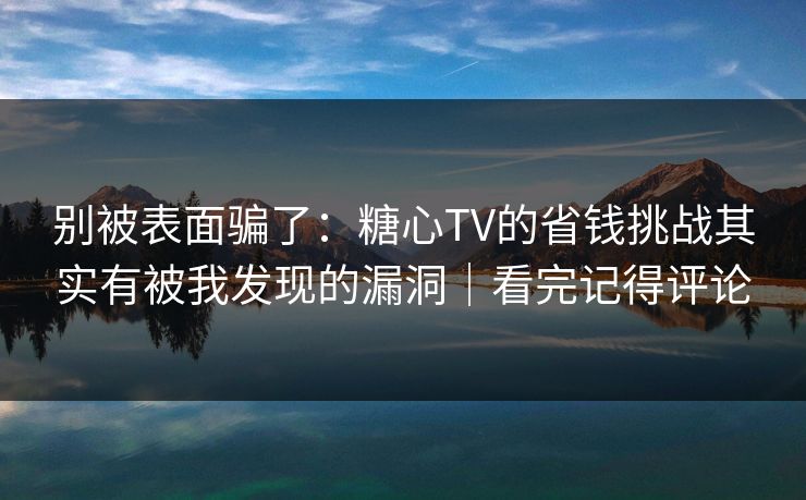 别被表面骗了：糖心TV的省钱挑战其实有被我发现的漏洞｜看完记得评论